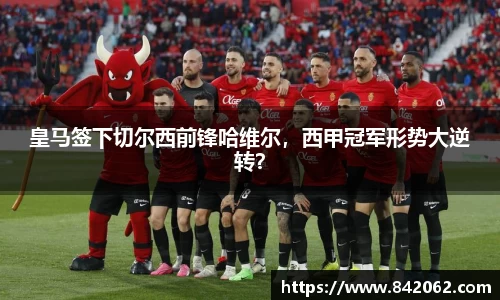 皇马签下切尔西前锋哈维尔，西甲冠军形势大逆转？