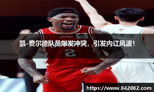 凯-费尔德队员爆发冲突，引发内讧风波！