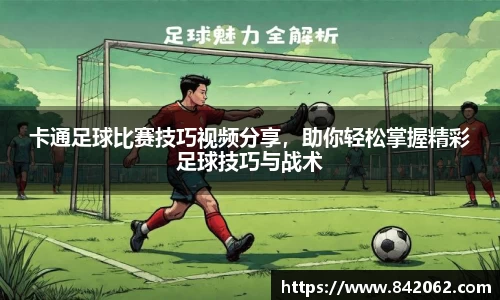 卡通足球比赛技巧视频分享，助你轻松掌握精彩足球技巧与战术