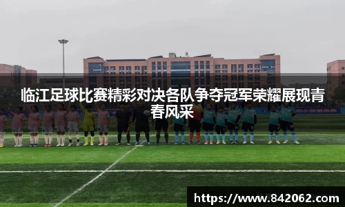 临江足球比赛精彩对决各队争夺冠军荣耀展现青春风采