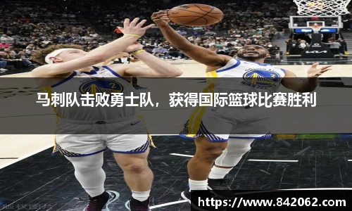 马刺队击败勇士队，获得国际篮球比赛胜利