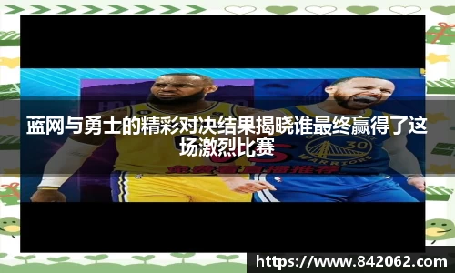 蓝网与勇士的精彩对决结果揭晓谁最终赢得了这场激烈比赛