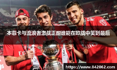 本菲卡与流浪者激战正酣谁能在欧战中笑到最后