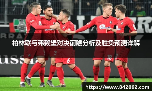 柏林联与弗赖堡对决前瞻分析及胜负预测详解