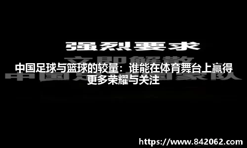 中国足球与篮球的较量：谁能在体育舞台上赢得更多荣耀与关注