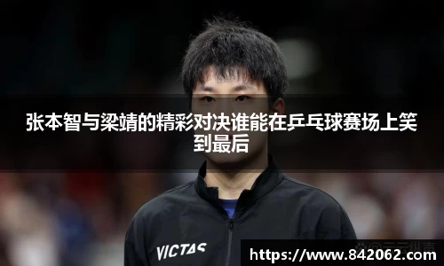 张本智与梁靖的精彩对决谁能在乒乓球赛场上笑到最后