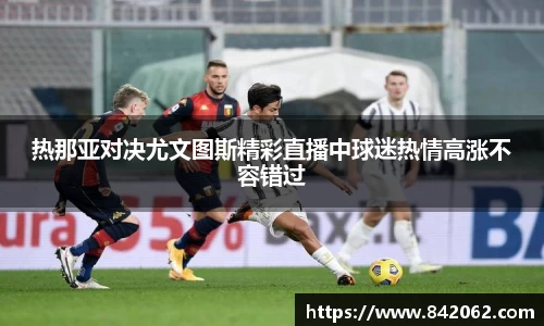 热那亚对决尤文图斯精彩直播中球迷热情高涨不容错过