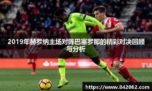 2019年赫罗纳主场对阵巴塞罗那的精彩对决回顾与分析