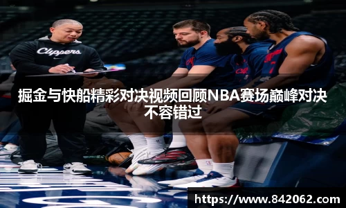 掘金与快船精彩对决视频回顾NBA赛场巅峰对决不容错过