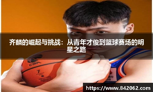齐麟的崛起与挑战：从青年才俊到篮球赛场的明星之路