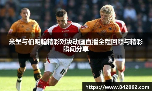 米堡与伯明翰精彩对决动画直播全程回顾与精彩瞬间分享