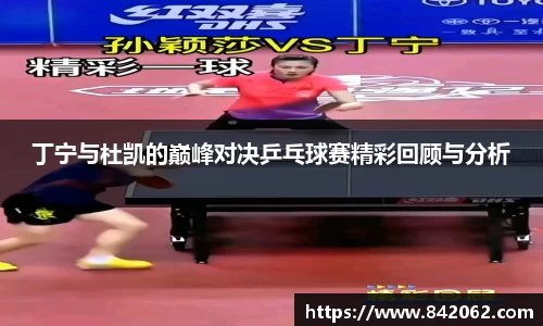 丁宁与杜凯的巅峰对决乒乓球赛精彩回顾与分析