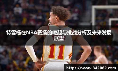 特雷杨在NBA赛场的崛起与挑战分析及未来发展展望