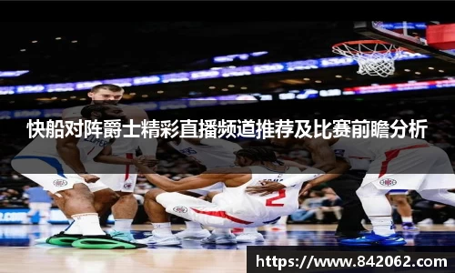 快船对阵爵士精彩直播频道推荐及比赛前瞻分析