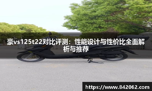 豪vs125t22对比评测：性能设计与性价比全面解析与推荐