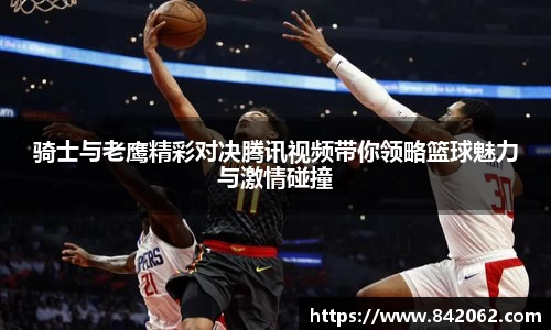 骑士与老鹰精彩对决腾讯视频带你领略篮球魅力与激情碰撞