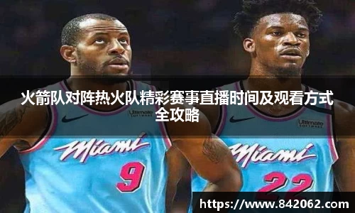 火箭队对阵热火队精彩赛事直播时间及观看方式全攻略
