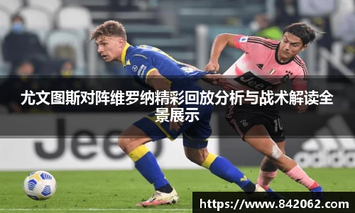 尤文图斯对阵维罗纳精彩回放分析与战术解读全景展示