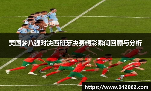 美国梦八强对决西班牙决赛精彩瞬间回顾与分析