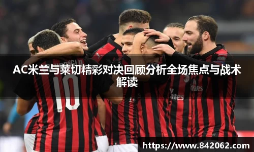 AC米兰与莱切精彩对决回顾分析全场焦点与战术解读