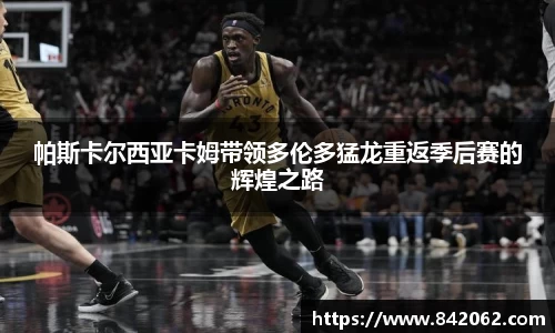 帕斯卡尔西亚卡姆带领多伦多猛龙重返季后赛的辉煌之路