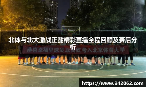北体与北大激战正酣精彩直播全程回顾及赛后分析