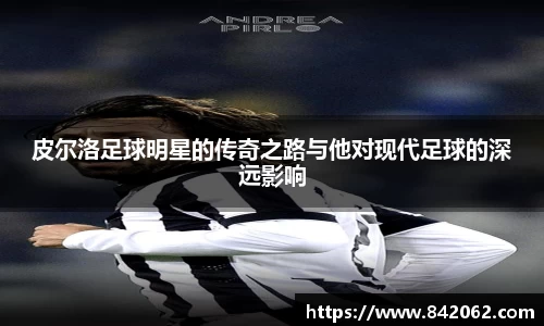 皮尔洛足球明星的传奇之路与他对现代足球的深远影响