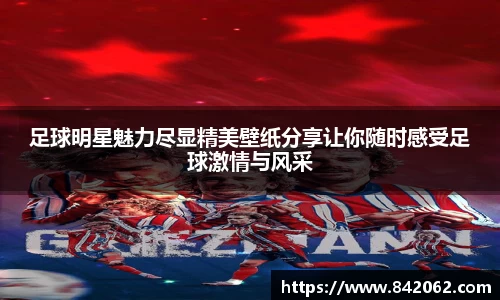 足球明星魅力尽显精美壁纸分享让你随时感受足球激情与风采