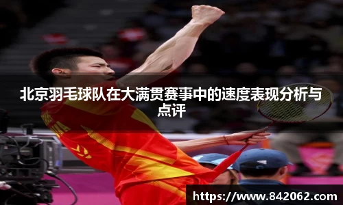 北京羽毛球队在大满贯赛事中的速度表现分析与点评