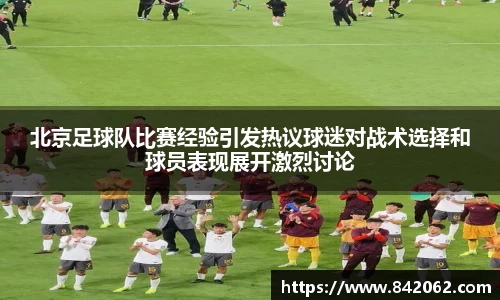 北京足球队比赛经验引发热议球迷对战术选择和球员表现展开激烈讨论