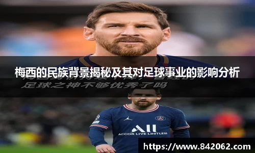 梅西的民族背景揭秘及其对足球事业的影响分析