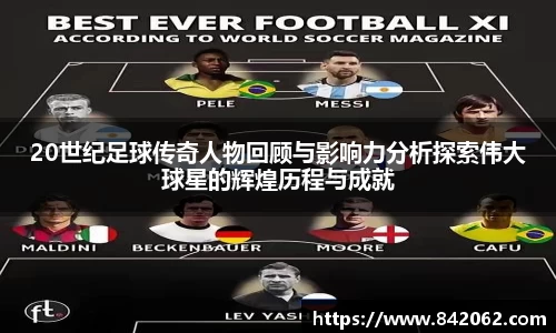 20世纪足球传奇人物回顾与影响力分析探索伟大球星的辉煌历程与成就