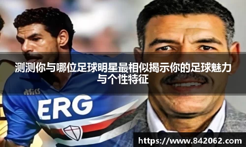 测测你与哪位足球明星最相似揭示你的足球魅力与个性特征
